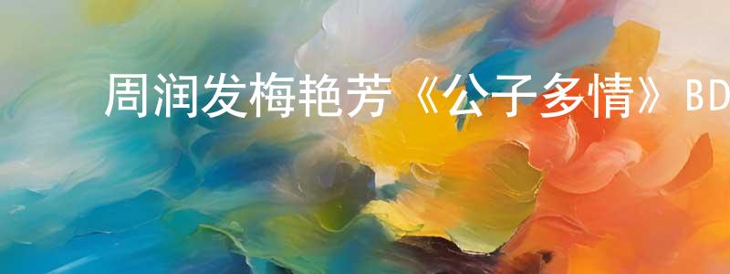 ﻿常亚龙发布﻿周润发梅艳芳《公子多情》BD国粤双语中字迅雷下载_电影天堂